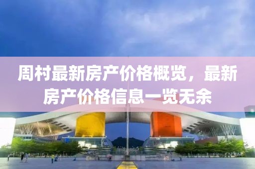 周村最新房产价格概览，最新房产价格信息一览无余