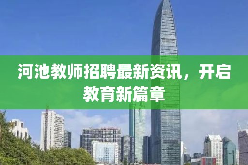 河池教师招聘最新资讯，开启教育新篇章