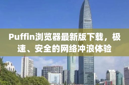 Puffin浏览器最新版下载，极速、安全的网络冲浪体验