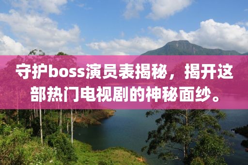 守护boss演员表揭秘，揭开这部热门电视剧的神秘面纱。