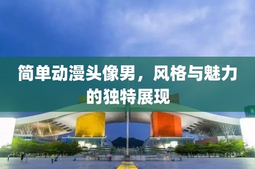 简单动漫头像男，风格与魅力的独特展现
