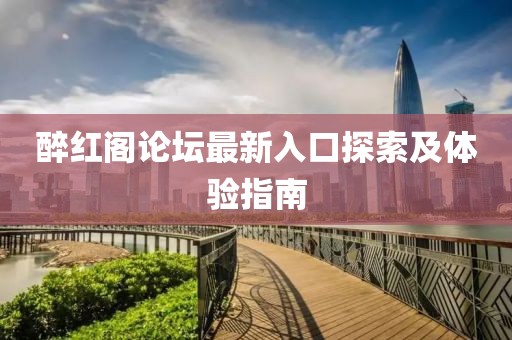醉红阁论坛最新入口探索及体验指南