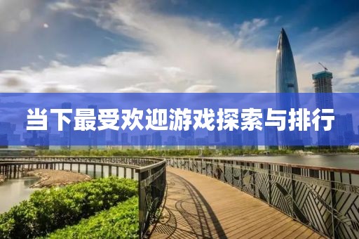 当下最受欢迎游戏探索与排行