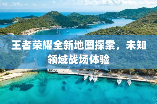 王者荣耀全新地图探索，未知领域战场体验