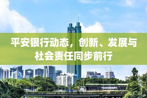 平安银行动态，创新、发展与社会责任同步前行