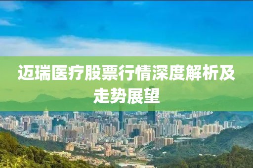 迈瑞医疗股票行情深度解析及走势展望