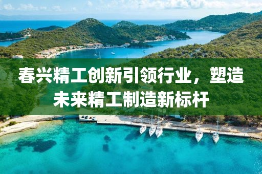春兴精工创新引领行业，塑造未来精工制造新标杆