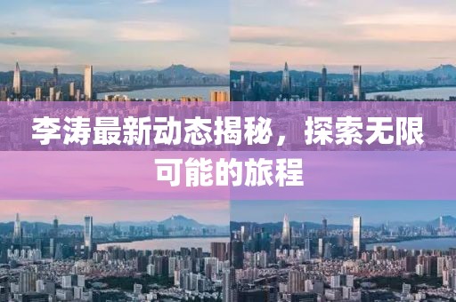 李涛最新动态揭秘，探索无限可能的旅程