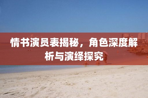 情书演员表揭秘，角色深度解析与演绎探究