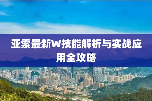 亚索最新W技能解析与实战应用全攻略