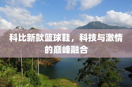 科比新款篮球鞋，科技与激情的巅峰融合