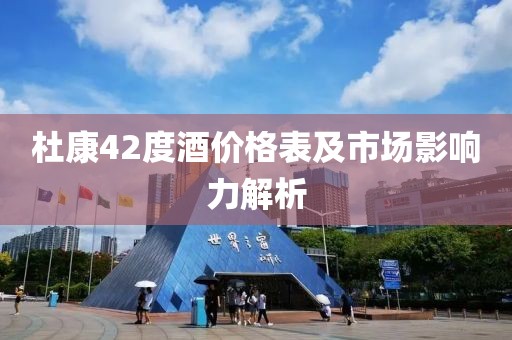 杜康42度酒价格表及市场影响力解析