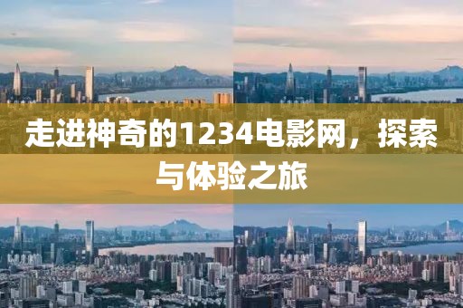 走进神奇的1234电影网，探索与体验之旅