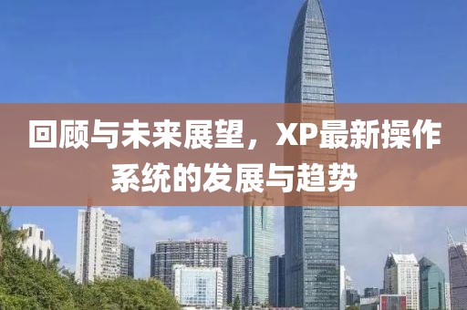回顾与未来展望，XP最新操作系统的发展与趋势