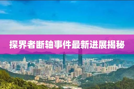 探界者断轴事件最新进展揭秘
