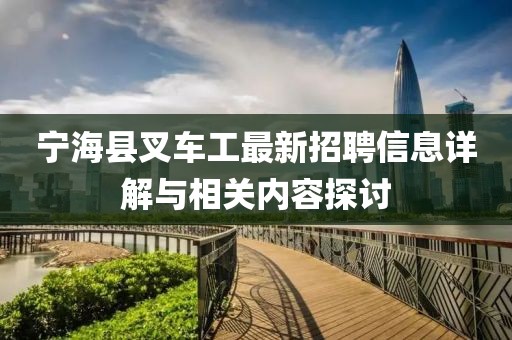 宁海县叉车工最新招聘信息详解与相关内容探讨
