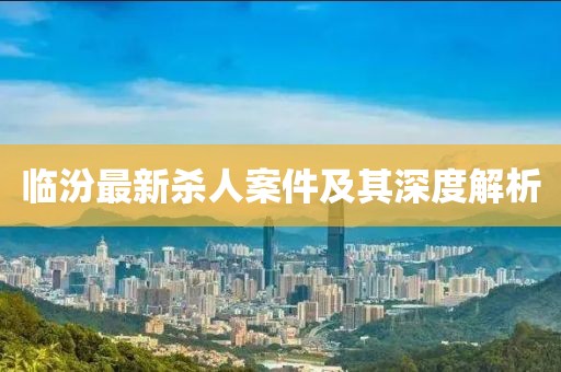 临汾最新杀人案件及其深度解析