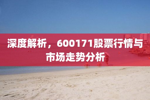 深度解析，600171股票行情与市场走势分析