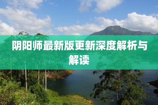 阴阳师最新版更新深度解析与解读