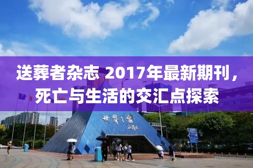 送葬者杂志 2017年最新期刊，死亡与生活的交汇点探索
