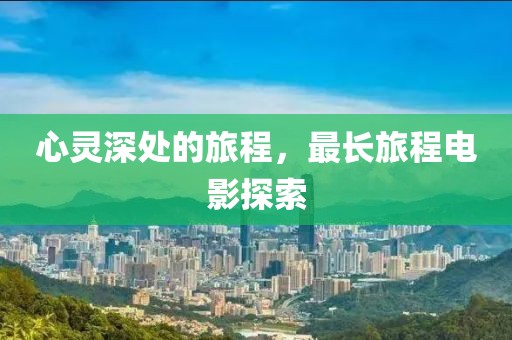 心灵深处的旅程，最长旅程电影探索