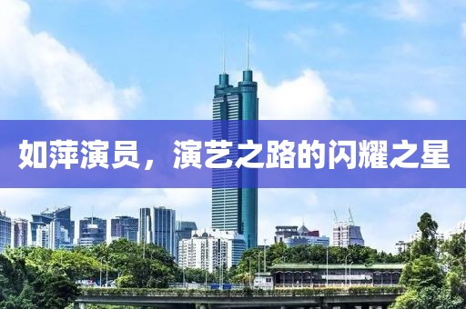 如萍演员，演艺之路的闪耀之星