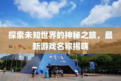 探索未知世界的神秘之旅，最新游戏名称揭晓