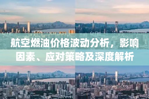 航空燃油价格波动分析，影响因素、应对策略及深度解析