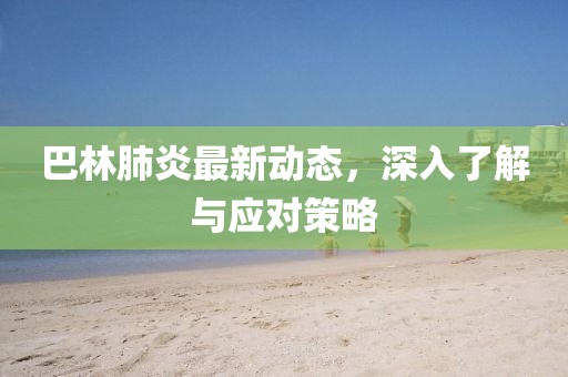 巴林肺炎最新动态，深入了解与应对策略