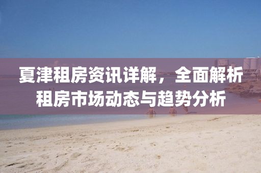 夏津租房资讯详解，全面解析租房市场动态与趋势分析