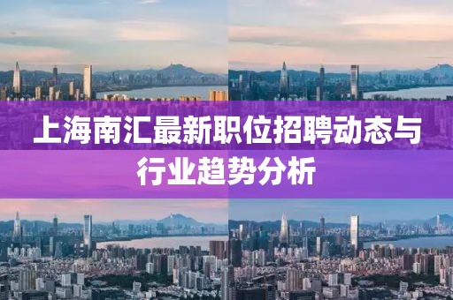 上海南汇最新职位招聘动态与行业趋势分析