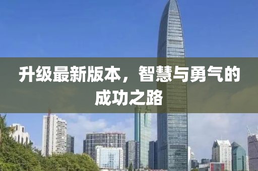 升级最新版本，智慧与勇气的成功之路