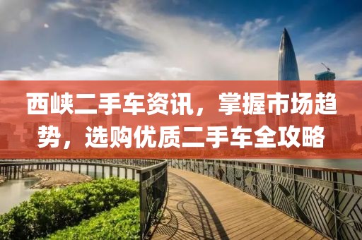 西峡二手车资讯，掌握市场趋势，选购优质二手车全攻略