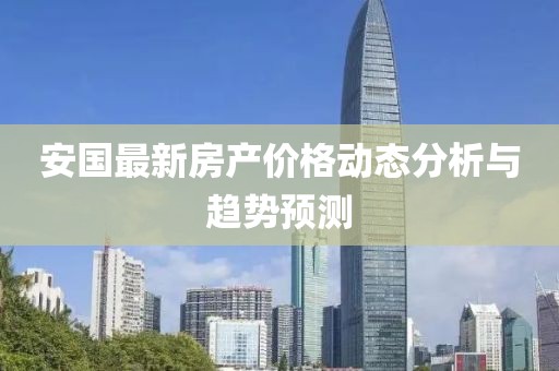 安国最新房产价格动态分析与趋势预测