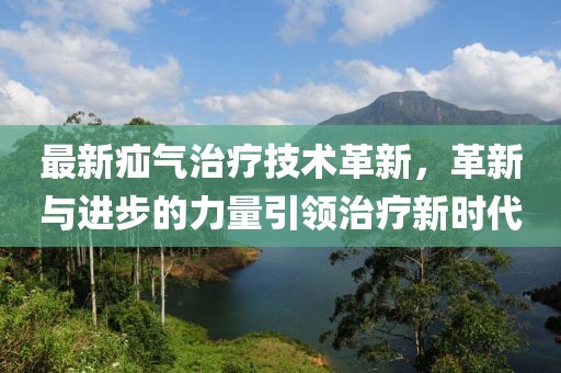 最新疝气治疗技术革新，革新与进步的力量引领治疗新时代