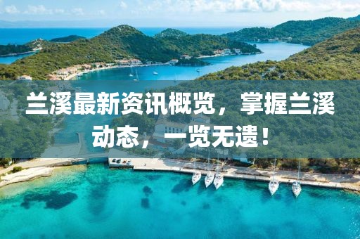 兰溪最新资讯概览，掌握兰溪动态，一览无遗！