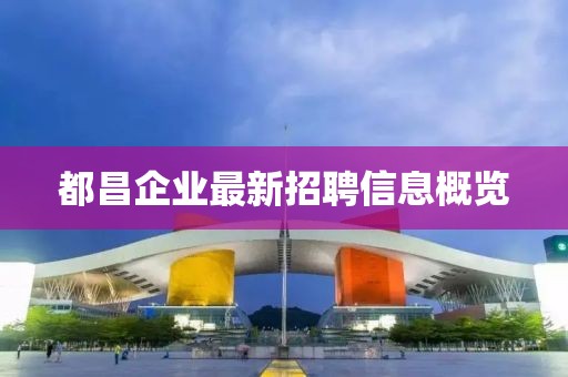 都昌企业最新招聘信息概览