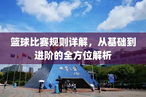 篮球比赛规则详解，从基础到进阶的全方位解析