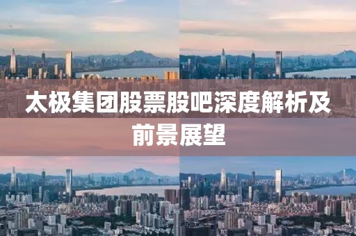 太极集团股票股吧深度解析及前景展望