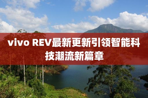 vivo REV最新更新引领智能科技潮流新篇章