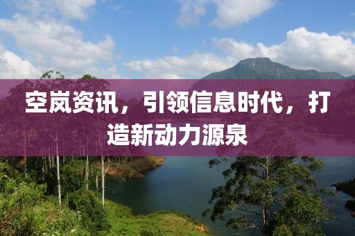 空岚资讯，引领信息时代，打造新动力源泉