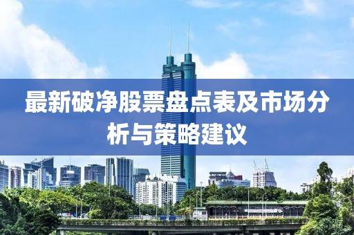 最新破净股票盘点表及市场分析与策略建议