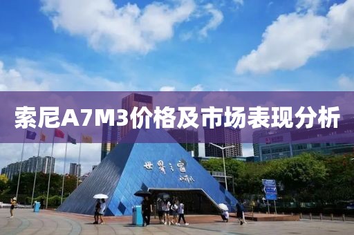 索尼A7M3价格及市场表现分析