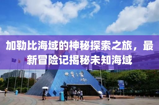 加勒比海域的神秘探索之旅，最新冒险记揭秘未知海域