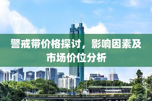 警戒带价格探讨，影响因素及市场价位分析