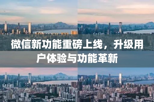 微信新功能重磅上线，升级用户体验与功能革新