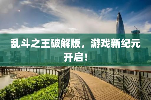 乱斗之王破解版，游戏新纪元开启！
