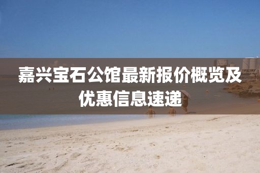 嘉兴宝石公馆最新报价概览及优惠信息速递