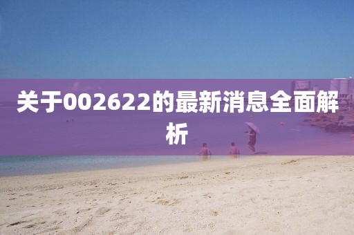 关于002622的最新消息全面解析