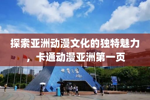 探索亚洲动漫文化的独特魅力，卡通动漫亚洲第一页